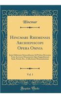 Hincmari Rhemensis Archiepiscopi Opera Omnia, Vol. 1: Juxta Editionem Sirmondianam Ad Prelum Revocata; Varia Accessere Monumenta Quæ Suppeditarunt Surii, Pertzii, Etc., Collectiones Memoratissimæ (Classic Reprint)