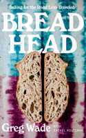 Bread Head - Baking for the Road Less Traveled: Baking for the Road Less Traveled
