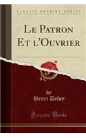 Le Patron Et l'Ouvrier (Classic Reprint)