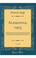 Alemannia, 1903, Vol. 30: Zeitschrift FÃ¼r Alemannische Und FrÃ¤nkische Geschichte, Volkskunde, Kunst Und Sprache; Zugleich Zeitschrift Der Gesellschaft FÃ¼r Geschichtskunde Zu Freiburg I. B (Classic Reprint): Zeitschrift FÃ¼r Alemannische Und FrÃ¤nkische Geschichte, Volkskunde, Kunst Und Sprache; Zugleich Zeitschrift Der Gesellschaft FÃ¼r Geschichtskunde 