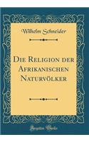 Die Religion der Afrikanischen Naturvölker (Classic Reprint)
