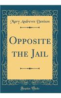Opposite the Jail (Classic Reprint)