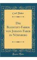 Die Bleistift-Fabrik Von Johann Faber in NÃ¼rnberg (Classic Reprint)
