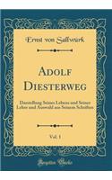 Adolf Diesterweg, Vol. 1: Darstellung Seines Lebens Und Seiner Lehre Und Auswahl Aus Seinem Schriften (Classic Reprint)