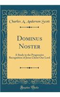 Dominus Noster: A Study in the Progressive Recognition of Jesus Christ Our Lord (Classic Reprint)