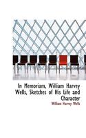 In Memoriam, William Harvey Wells, Sketches of His Life and Character