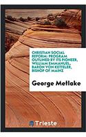 Christian Social Reform: Program Outlined by Its Pioneer, William Emmanuel, Baron Von Ketteler, Bishop of Mainz