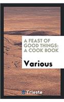 A Feast of Good Things: A Cook Book
