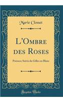 L'Ombre des Roses: Poèmes; Suivis du Gilles en Blanc (Classic Reprint)