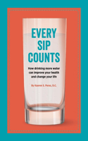 Every Sip Counts: How Drinking More Water Can Improve Your Health and Change Your Life Volume 1