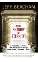 In the Shadow of Eternity!: A Candid Look at Holding on to the Call of God through Three Cultures, Divorce and Cancer!