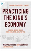 Practicing the King's Economy: Honoring Jesus in How We Work, Earn, Spend, Save, and Give