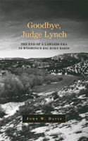 Goodbye, Judge Lynch: The End of the Lawless Era in Wyoming’s Big Horn Basin(English)
