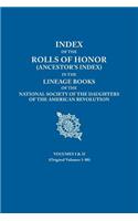 Index of the Rolls of Honor (Ancestor's Index) in the Lineage Books of the National Society of the Daughters of the American Revolution. Volumes I & I