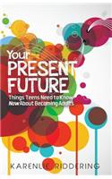 Your Present Future: Things Teens Need to Know Now about Becoming Adults