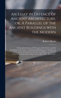 Essay in Defence of Ancient Architecture, or, A Parallel of the Ancient Buildings With the Modern