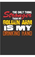 The Only Thing Stronger Than My Golden Arm is My Drinking Hand: Blank Lined Journal