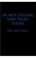 I'm Not Feeling Very Talky Today. Off You Fuck.: Blank Lined Journal Notebook, 120 Pages, 6 x 9 - Funny, Offensive, Sarcastic, Office Coworker, BFF Gift, Cuss, Swear, HR, BB v2