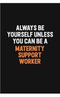 Always Be Yourself Unless You Can Be A Maternity Support Worker