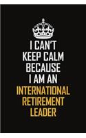 I Can't Keep Calm Because I Am An International Retirement Leader