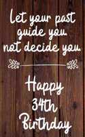 Let your past guide you not decide you 34th Birthday: 34 Year Old Birthday Gift Journal / Notebook / Diary / Unique Greeting Card Alternative