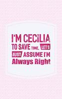I'm Cecilia to Save Time, Let's Just Assume I'm Always Right: First Name Funny Sayings Personalized Customized Names Women Girl Mother's Day Gift Notebook Journal