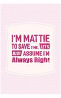 I'm Mattie to Save Time, Let's Just Assume I'm Always Right: First Name Funny Sayings Personalized Customized Names Women Girl Mother's Day Gift Notebook Journal