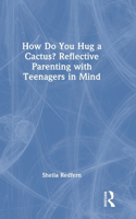 How Do You Hug a Cactus? Reflective Parenting with Teenagers in Mind