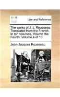 Works of J. J. Rousseau. Translated from the French. in Ten Volumes. Volume the Fourth. Volume 4 of 10