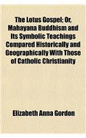 The Lotus Gospel; Or, Mahayana Buddhism and Its Symbolic Teachings Compared Historically and Geographically with Those of Catholic Christianity