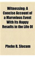 Witnessing; A Concise Account of a Marvelous Event with Its Happy Results in the Life of