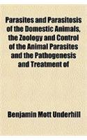 Parasites and Parasitosis of the Domestic Animals, the Zoology and Control of the Animal Parasites and the Pathogenesis and Treatment of