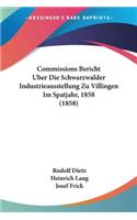 Commissions Bericht Uber Die Schwarzwalder Industrieausstellung Zu Villingen Im Spatjahr, 1858 (1858)
