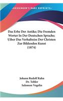 Erbe Der Antike; Die Fremden Worter In Der Deutschen Sprache; Uiber Das Verhaltniss Der Christen Zur Bildenden Kunst (1874)