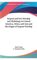 Serpent and Siva Worship and Mythology in Central America, Africa, and Asia and the Origin of Serpent Worship
