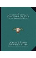 The Autobiography Of William H. Seward, From 1801 To 1834, With A Memoir Of His Life