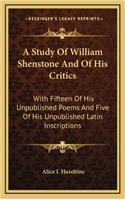 A Study of William Shenstone and of His Critics: With Fifteen of His Unpublished Poems and Five of His Unpublished Latin Inscriptions