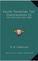 Ralph Thoresby, The Topographer V2: His Town And Times (1885)