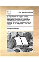 Argument in the Case of James Sommersett, a Negro. Wherein It Is Attempted to Demonstrate the Present Unlawfulness of Domestick Slavery in England. to Which Is Prefixed, a State of the Case. by Mr. Hargrave, ... the Third Edition.