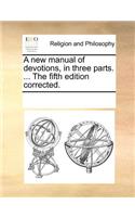 A New Manual of Devotions, in Three Parts. ... the Fifth Edition Corrected.: (English)