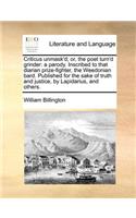 Criticus unmask'd; or, the poet turn'd grinder: a parody. Inscribed to that diarian prize-fighter, the Weedonian bard. Published for the sake of truth and justice, by Lapidarius, and others.(English)