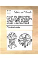 A short and easie method with the deists. Wherein the certainty of the Christian religion is demonstrated