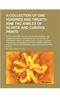 A Collection of One Hundred and Twenty-Nine Fac-Similes of Scarce and Curious Prints; By the Early Masters of the Italian, German, and Flemish Schools Illustrative of the History of Engraving, from the Invention of the Art, by Maso Finiguerra, in t