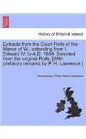 Extracts from the Court Rolls of the Manor of W., extending from I. Edward IV. to A.D. 1864. Selected from the original Rolls. [With prefatory remarks by P. H. Lawrence.]