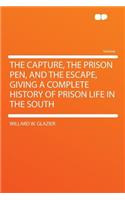 The Capture, the Prison Pen, and the Escape, Giving a Complete History of Prison Life in the South