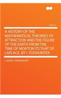 A History of the Mathematical Theories of Attraction and the Figure of the Earth from the Time of Newton to That of Laplace. by I. Todhunter Volume 2