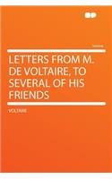 Letters from M. de Voltaire, to Several of His Friends