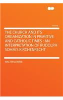 The Church and Its Organization in Primitive and Catholic Times: An Interpretation of Rudolph Sohm's Kirchenrecht