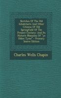 Sketches of the Old Inhabitants and Other Citizens of Old Springfield of the Present Century: And Its Historic Mansions of Ye Olden Tyme: (English)
