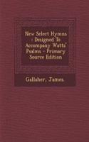New Select Hymns: Designed to Accompany Watts' Psalms